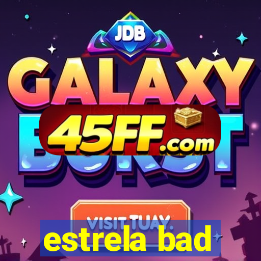 estrela bad